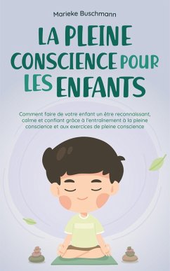 Cover La pleine conscience pour les enfants: comment faire de votre enfant un être reconnaissant, calme et confiant grâce à l'entraînement à la pleine conscience et aux exercices de pleine conscience (eBook, ePUB)