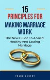 15 Principles For Making Marriage Work: The New Guide To A Solid, Healthy And Lasting Marriage (eBook, ePUB) 15 Principles For Making Marriage Work: The New Guide To A Solid, Healthy And Lasting Marriage (eBook, ePUB)