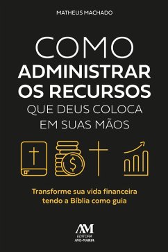 Como administrar os recursos que Deus coloca em suas mãos (eBook, ePUB) - Machado, Matheus