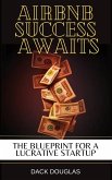 Airbnb Success Awaits: The Blueprint For A Lucrative Startup (eBook, ePUB) Airbnb Success Awaits: The Blueprint For A Lucrative Startup (eBook, ePUB)
