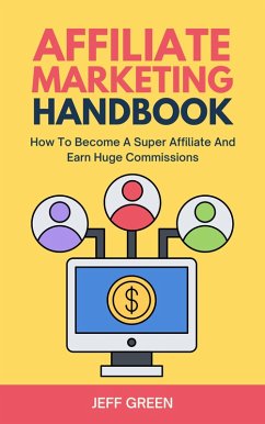 Affiliate Marketing Handbook - How To Become A Super Affiliate And Earn Huge Commissions (eBook, ePUB) - Green, Jeff