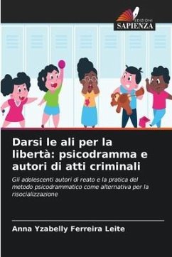 Darsi le ali per la libertà: psicodramma e autori di atti criminali - Ferreira Leite, Anna Yzabelly