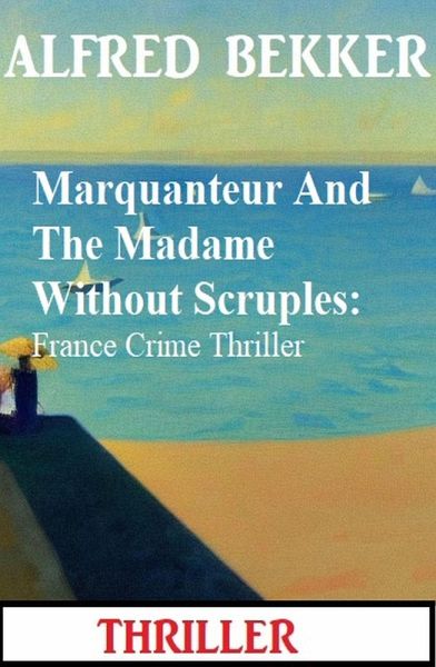 Marquanteur And The Madame Without Scruples: France Crime Thriller (eBook, ePUB) Marquanteur And The Madame Without Scruples: France Crime Thriller (eBook, ePUB)