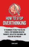 How To Stop Overthinking: 15 Techniques To Help You Relieve Stress, Stop Unending Negative Thoughts, Declutter Your Mind, And Focus On The Present (eBook, ePUB)