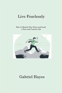 Live Fearlessly: How to Banish Your Fears and Lead a Free and Content Life - Hayes, Gabriel