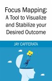 Focus Mapping: A Tool to Visualize and Stabilize your Desired Outcome (eBook, ePUB)