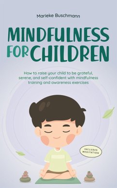 Mindfulness for Children: How to Raise Your Child to Be Grateful, Serene, and Self-Confident With Mindfulness Training and Awareness Exercises - Includes Meditation (eBook, ePUB) - Buschmann, Marieke