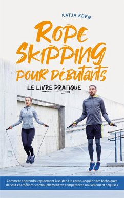 Rope Skipping pour débutants - Le livre pratique: comment apprendre rapidement à sauter à la corde, acquérir des techniques de saut et améliorer continuellement tes compétences nouvellement acquises (eBook, ePUB) - Eden, Katja