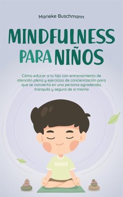Mindfulness para niños: Cómo educar a tu hijo con entrenamiento de atención plena y ejercicios de concienciación para que se convierta en una persona agradecida, tranquila y segura de sí misma (eBook, ePUB) - Buschmann, Marieke