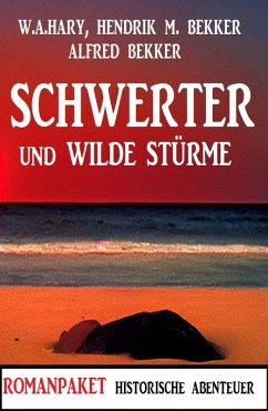Schwerter und wilde Stürme: Romanpaket Historische Abenteuer (eBook, ePUB) - Bekker, Alfred; Hary, W. A.; Bekker, Hendrik M.