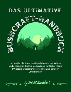 Cover Das ultimative Bushcraft-Handbuch: Lernen Sie die Kunst des Überlebens in der Wildnis und entdecken Sie Ihre Verbindung zur Natur wieder. Wasseraufbereitung, Erste Hilfe und Bau von Unterkünften (eBook, ePUB)