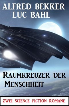 Raumkreuzer der Menschheit: Zwei Science Fiction Romane (eBook, ePUB) - Bekker, Alfred; Bahl, Luc