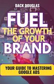 Fuel The Growth Of Your Brand: Your Guide To Mastering Google Ads (eBook, ePUB)