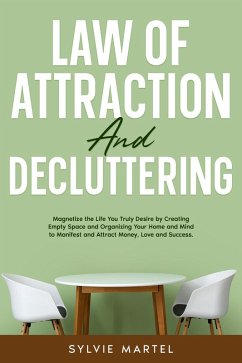 Law of Attraction and Decluttering: Magnetize the Life You Truly Desire by Creating Empty Space and Organizing Your Home and Mind to Manifest and Attract Money, Love and Success. (eBook, ePUB) - Martel, Sylvie