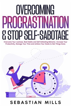 Overcoming Procrastination & Stop Self-Sabotage: Overcome Your Laziness, Bad Habits and Self-Defeating Behavior, Increase Your Productivity, Manage Your Time and Achieve Your Goals to Get Things Done. (eBook, ePUB) - Mills, Sebastian