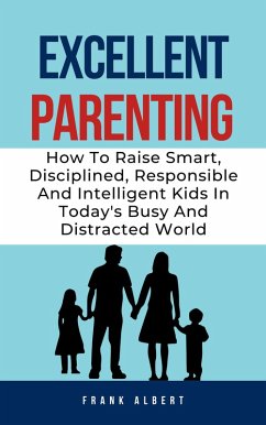Cover Excellent Parenting: How To Raise Smart, Disciplined, Responsible And Intelligent Kids In Today's Busy And Distracted World (eBook, ePUB)