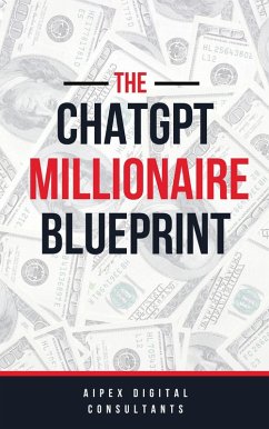 The ChatGPT Millionaire Blueprint: Digital Riches Unveiled (GPT-4 Edition) (eBook, ePUB) - Digital, Aipex