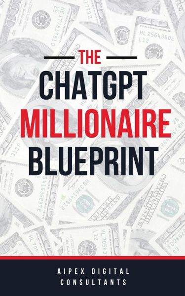 The ChatGPT Millionaire Blueprint: Digital Riches Unveiled (GPT-4 Edition) (eBook, ePUB) The ChatGPT Millionaire Blueprint: Digital Riches Unveiled (GPT-4 Edition) (eBook, ePUB)