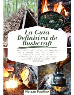 La Guía Definitiva de Bushcraft: Aprenda el Arte de la Supervivencia en la Naturaleza y Redescubra su Conexión con la Naturaleza. Purificación del Agua, Primeros Auxilios y Construcción de Refugios (eBook, ePUB) - Paulino, Neizan