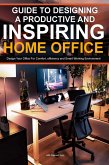 Guide To Designing A Productive And Inspiring Home Office: Design Your Office For Comfort , Efficiency And Smart Working Environment (eBook, ePUB)