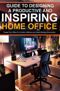Guide To Designing A Productive And Inspiring Home Office: Design Your Office For Comfort , Efficiency And Smart Working Environment (eBook, ePUB) - Qazi, Adil Masood