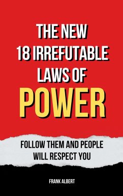 The New 18 Irrefutable Laws Of Power: Follow Them And People Will Respect You (eBook, ePUB) - Albert, Frank