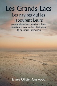 Les Grands Lacs Les navires qui les labourent Leurs propriétaires, leurs marins et leurs cargaisons, avec un bref historique de nos mers intérieures Cover Les Grands Lacs Les navires qui les labourent Leurs propriétaires, leurs marins et leurs cargaisons, avec un bref historique de nos mers intérieures