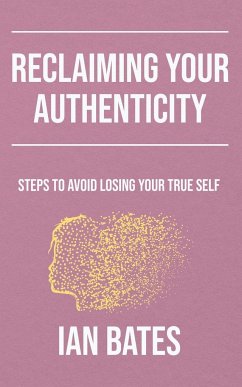 Reclaiming Your Authenticity: Steps to Avoid Losing Your True Self - Bates, Ian