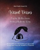 Wired Verses - Poetic Reflections from a Robotic Lens: Exploring the World in Rhyme. A Collection of Robotic Poems