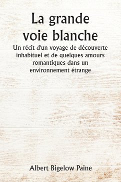 La grande voie blanche Un récit d'un voyage de découverte inhabituel et de quelques amours romantiques dans un environnement étrange - Paine, Albert Bigelow