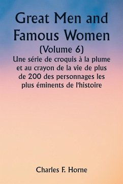 Great Men and Famous Women (Volume 6) Une série de croquis à la plume et au crayon de la vie de plus de 200 des personnages les plus éminents de l'histoire - Horne, Charles F.