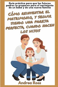 Guía práctica para que los futuros padres se preparen para el nacimiento de un bebé y de una nueva familia - Ross, Andrea