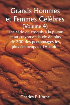 Grands Hommes et Femmes Célèbres. (Volume 4 ) Une série de croquis à la plume et au crayon de la vie de plus de 200 des personnages les plus éminents de l'Histoire - Horne, Charles F.