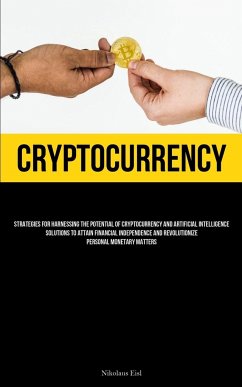 Cryptocurrency: Strategies For Harnessing The Potential Of Cryptocurrency And Artificial Intelligence Solutions To Attain Financial In - Eisl, Nikolaus