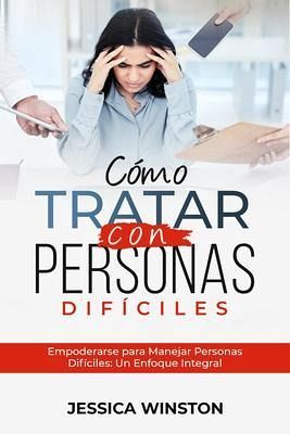 CÓMO TRATAR CON PERSONAS DIFÍCILES: Empoderarse para Manejar Personas Difíciles (eBook, ePUB)