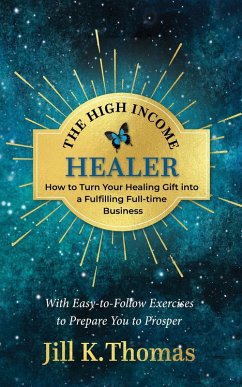 The High Income Healer; How to turn your healing gift into a fulfilling full-time business (eBook, ePUB) - Thomas, Jill K