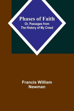 Phases of Faith; Or, Passages from the History of My Creed - Newman, Francis William