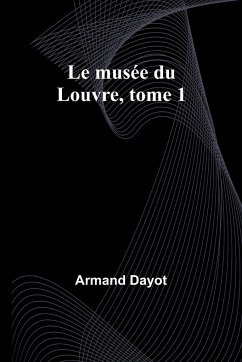 Le musée du Louvre, tome 1 - Dayot, Armand