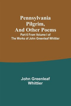 Pennsylvania Pilgrim, and other poems ; Part 6 From Volume I of The Works of John Greenleaf Whittier - Whittier, John Greenleaf
