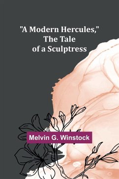 A Modern Hercules, the Tale of a Sculptress - Winstock, Melvin G.