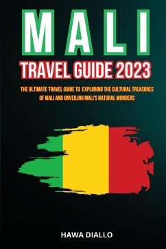 Mali Travel Guide 2023: The Ultimate Travel Guide to Exploring the Cultural Treasures of Mali and Unveiling Mali's Natural Wonders - Diallo, Hawa