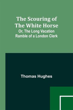 The Scouring of the White Horse; Or, The Long Vacation Ramble of a London Clerk - Hughes, Thomas