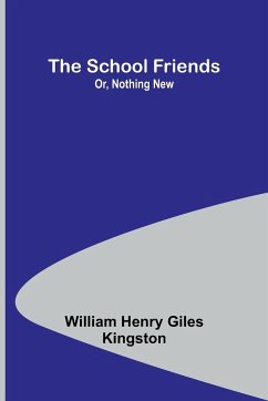 The School Friends; Or, Nothing New - Kingston, William Henry