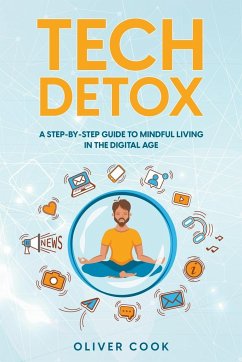 Tech Detox A Step-by-Step Guide to Mindful Living in the Digital Age - Cook, Oliver