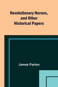 Revolutionary Heroes, and Other Historical Papers - Parton, James