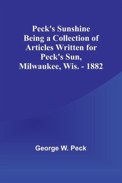 Peck's Sunshine Being a Collection of Articles Written for Peck's Sun,Milwaukee, Wis. - 1882 - Peck, George W.