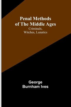 Penal Methods of the Middle Ages - Ives, George Burnham