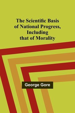 The Scientific Basis of National Progress, Including that of Morality - Gore, George