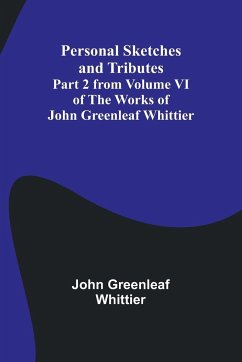 Personal Sketches and Tributes ;Part 2 from Volume VI of The Works of John Greenleaf Whittier - Whittier, John Greenleaf