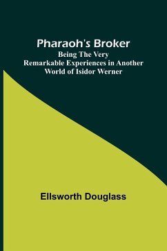 Pharaoh's Broker ;Being the Very Remarkable Experiences in Another World of Isidor Werner - Douglass, Ellsworth
